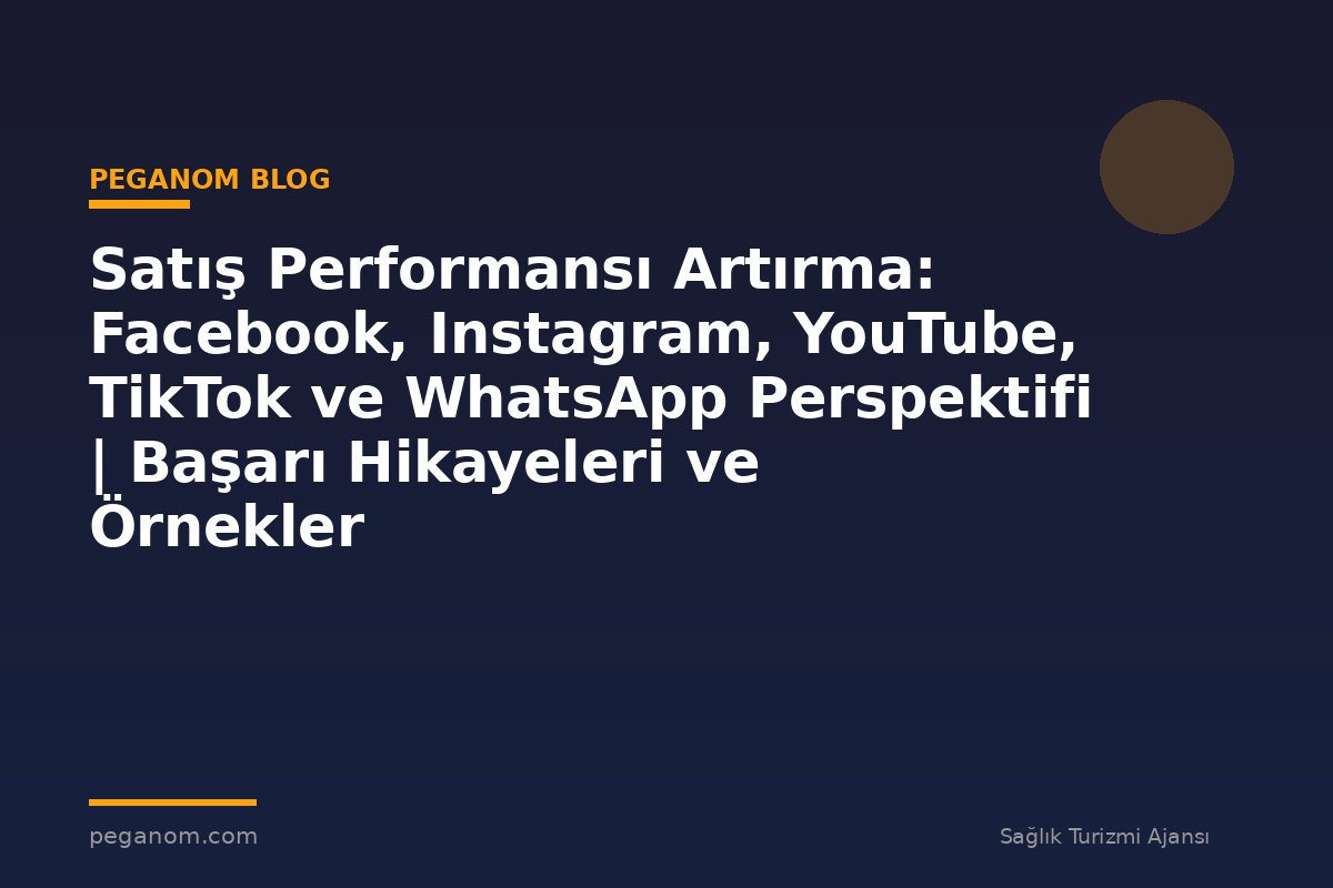 Satış Performansı Artırma: Facebook, Instagram, YouTube, TikTok ve WhatsApp Perspektifi | Başarı Hikayeleri ve Örnekler