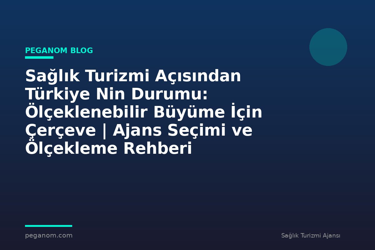 Sağlık Turizmi Açısından Türkiye Nin Durumu: Ölçeklenebilir Büyüme İçin Çerçeve | Ajans Seçimi ve Ölçekleme Rehberi