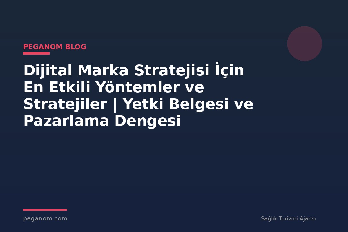 Dijital Marka Stratejisi İçin En Etkili Yöntemler ve Stratejiler | Yetki Belgesi ve Pazarlama Dengesi