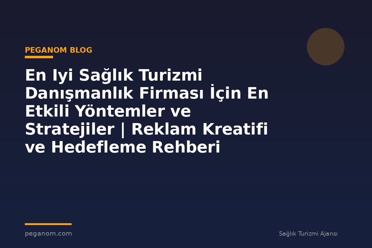 En Iyi Sağlık Turizmi Danışmanlık Firması İçin En Etkili Yöntemler ve Stratejiler | Reklam Kreatifi ve Hedefleme Rehberi