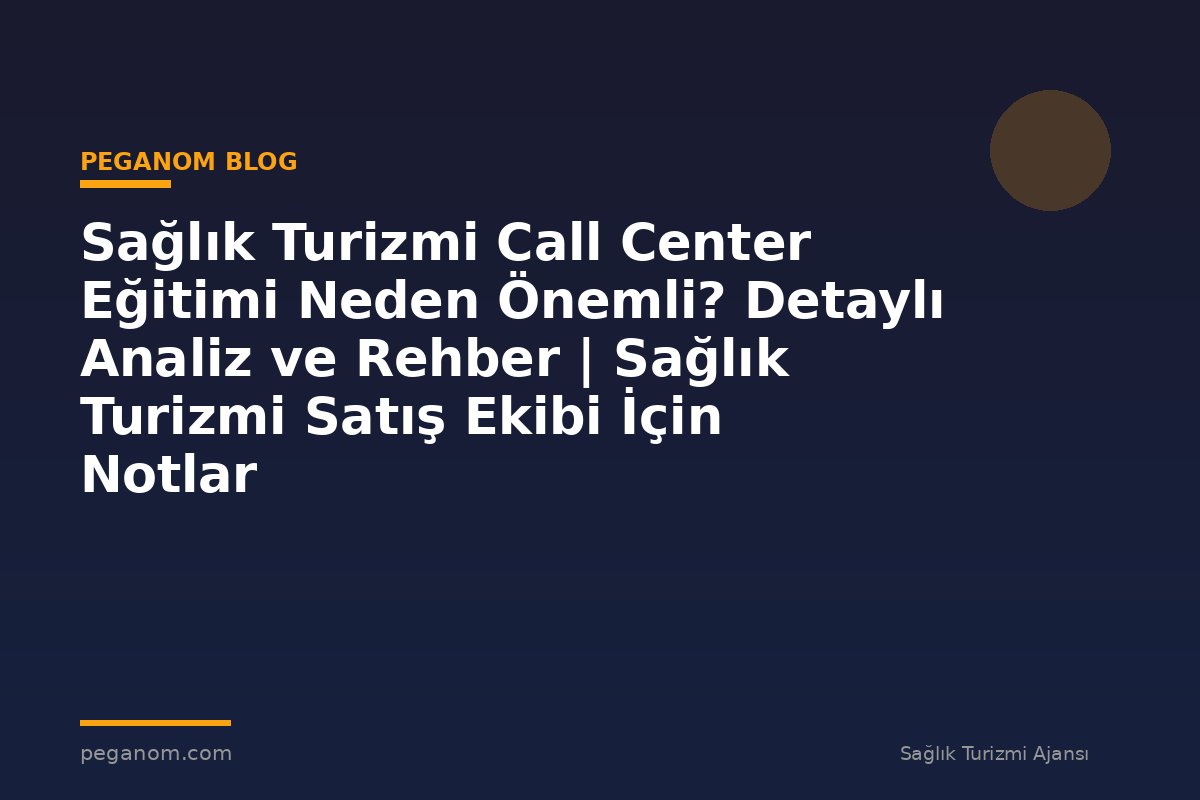 Sağlık Turizmi Call Center Eğitimi Neden Önemli? Detaylı Analiz ve Rehber | Sağlık Turizmi Satış Ekibi İçin Notlar