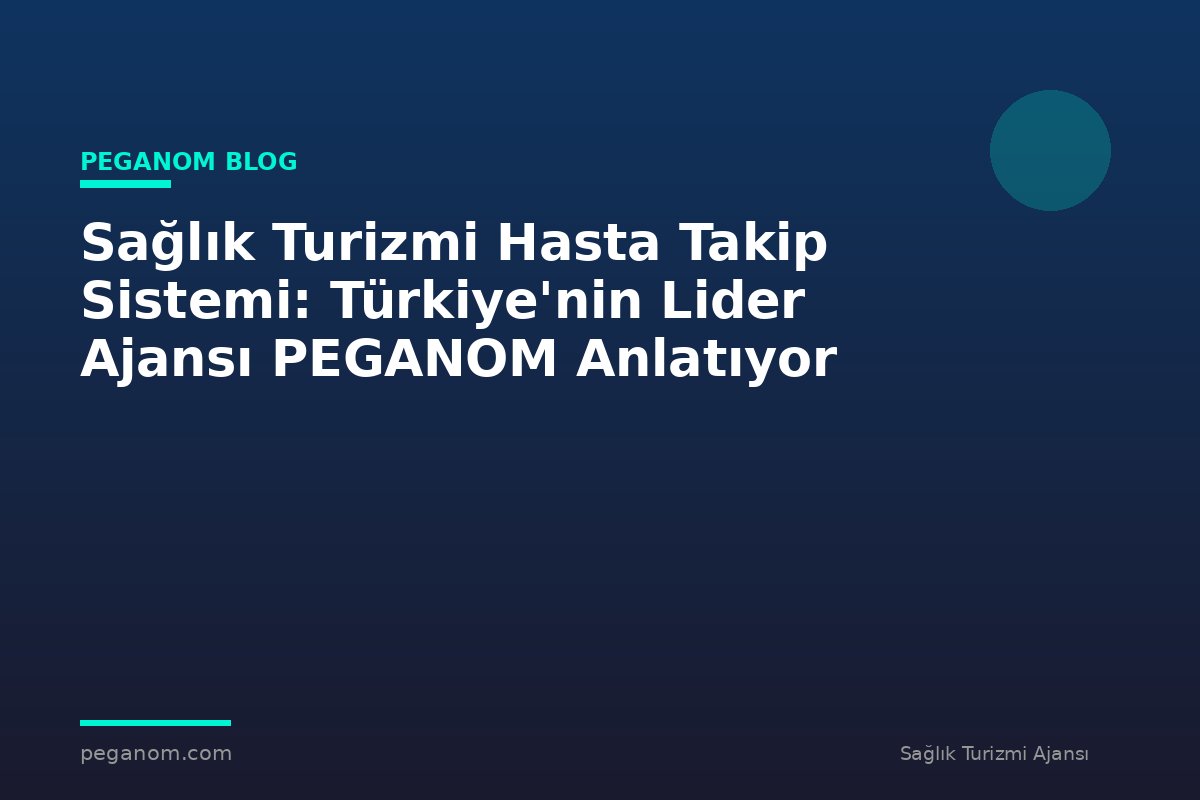 Sağlık Turizmi Hasta Takip Sistemi: Türkiye'nin Lider Ajansı PEGANOM Anlatıyor