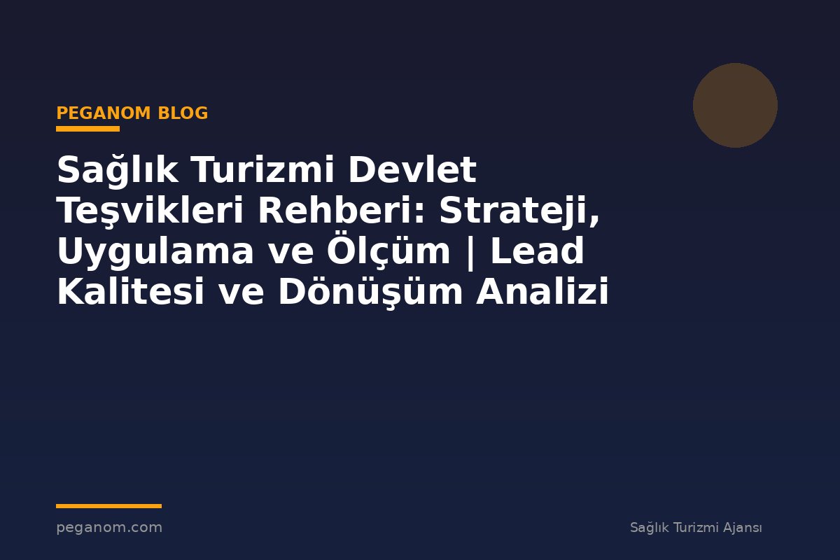 Sağlık Turizmi Devlet Teşvikleri Rehberi: Strateji, Uygulama ve Ölçüm | Lead Kalitesi ve Dönüşüm Analizi