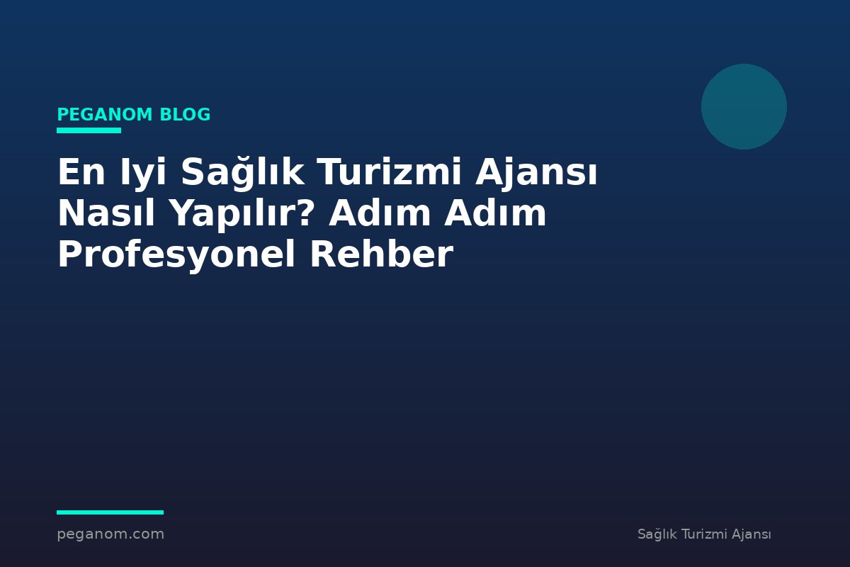 En Iyi Sağlık Turizmi Ajansı Nasıl Yapılır? Adım Adım Profesyonel Rehber