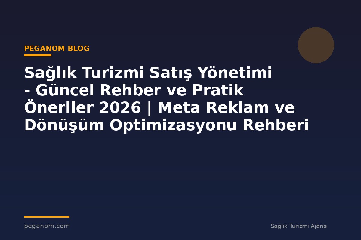 Sağlık Turizmi Satış Yönetimi - Güncel Rehber ve Pratik Öneriler 2026 | Meta Reklam ve Dönüşüm Optimizasyonu Rehberi