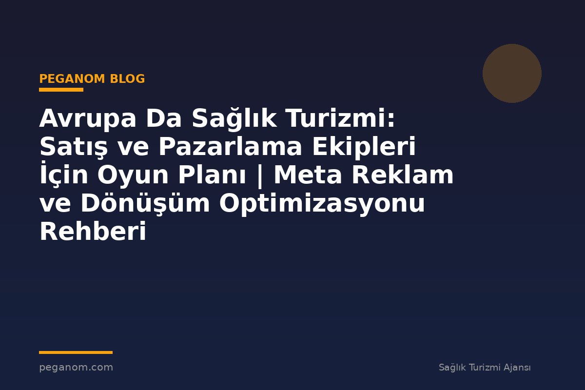 Avrupa Da Sağlık Turizmi: Satış ve Pazarlama Ekipleri İçin Oyun Planı | Meta Reklam ve Dönüşüm Optimizasyonu Rehberi
