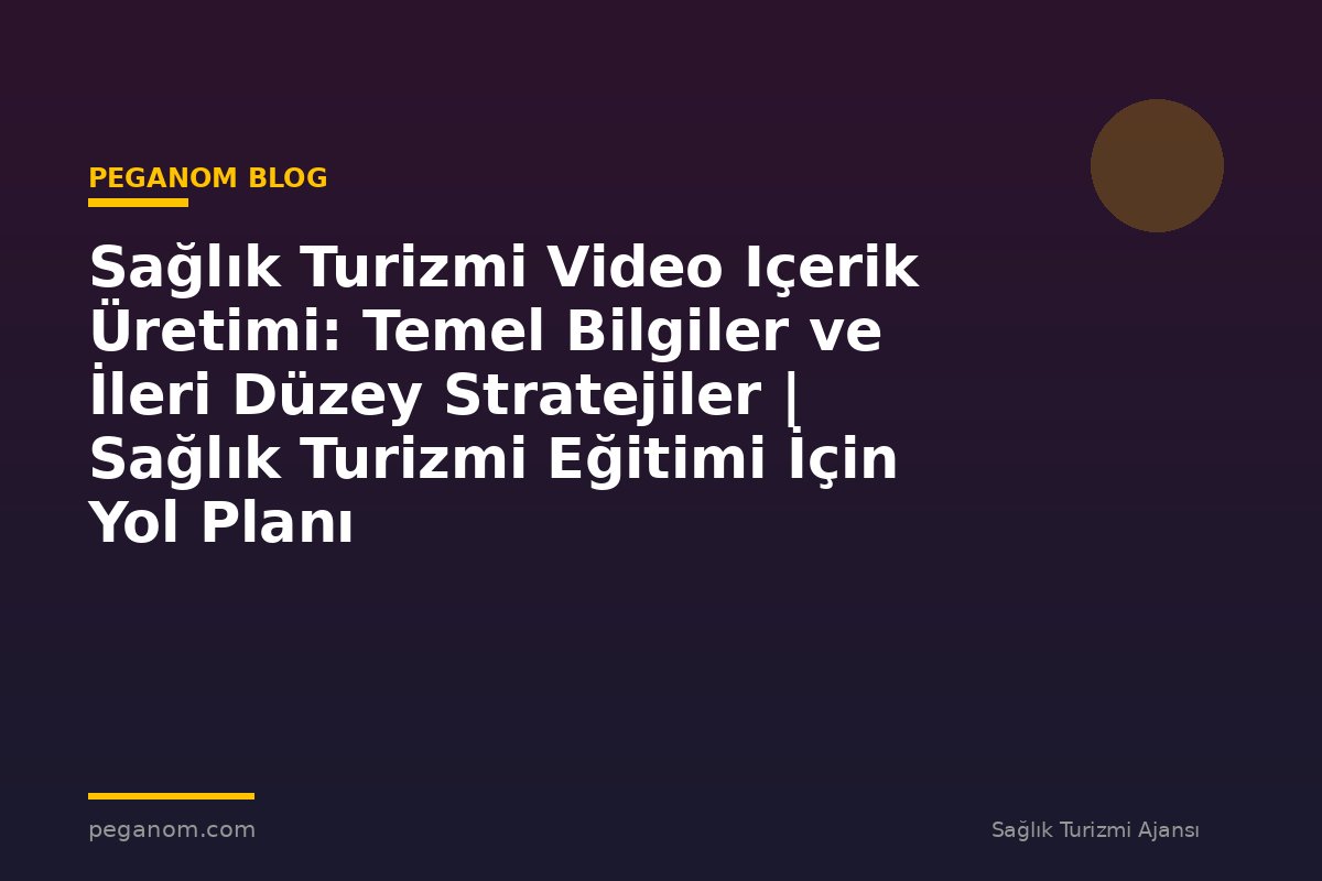 Sağlık Turizmi Video Içerik Üretimi: Temel Bilgiler ve İleri Düzey Stratejiler | Sağlık Turizmi Eğitimi İçin Yol Planı