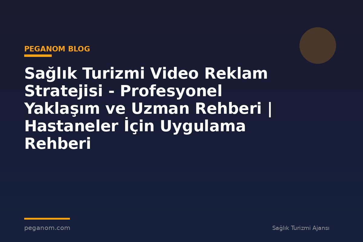 Sağlık Turizmi Video Reklam Stratejisi - Profesyonel Yaklaşım ve Uzman Rehberi | Hastaneler İçin Uygulama Rehberi
