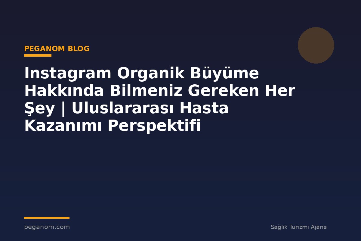 Instagram Organik Büyüme Hakkında Bilmeniz Gereken Her Şey | Uluslararası Hasta Kazanımı Perspektifi