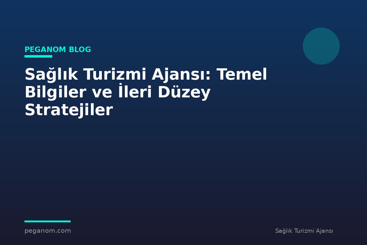 Sağlık Turizmi Ajansı: Temel Bilgiler ve İleri Düzey Stratejiler
