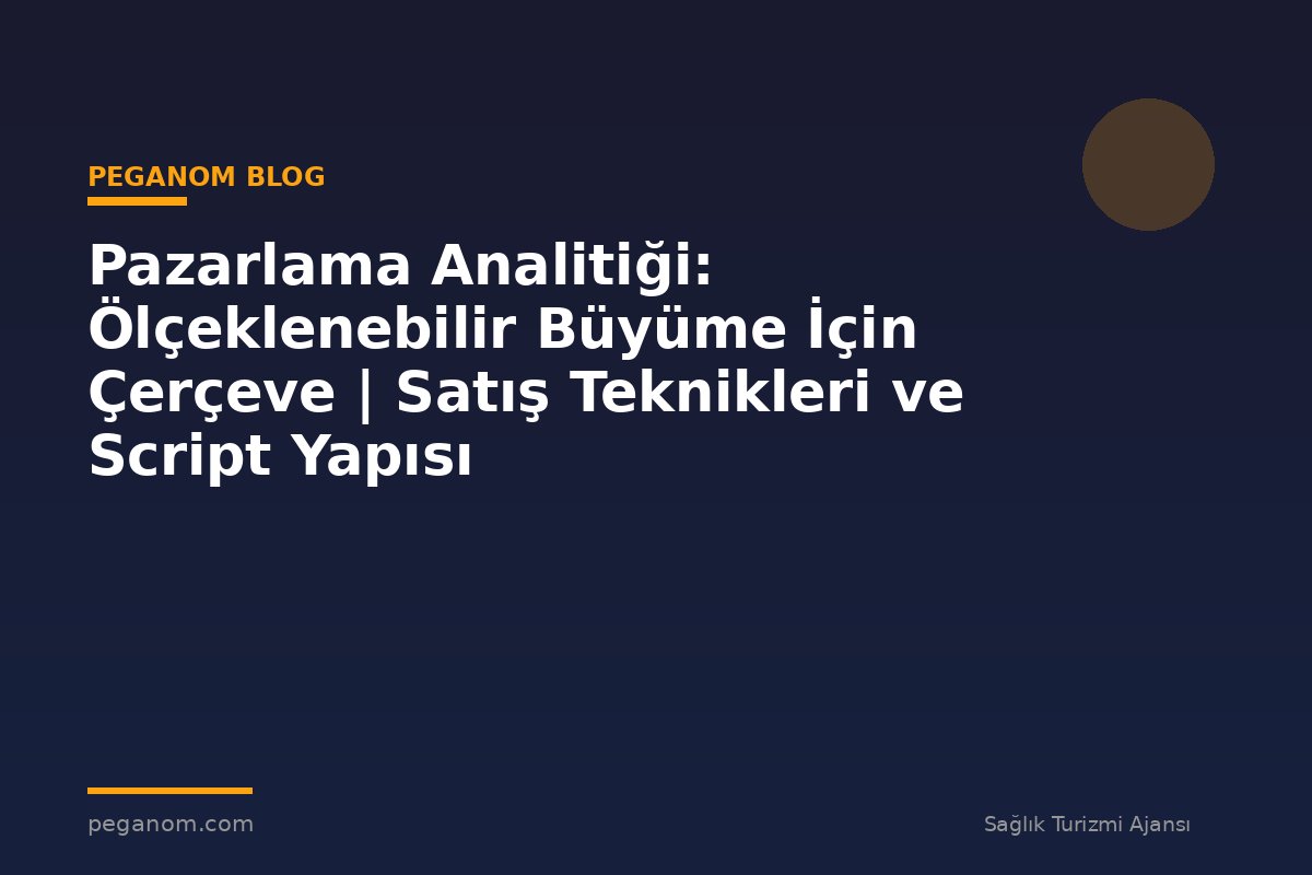 Pazarlama Analitiği: Ölçeklenebilir Büyüme İçin Çerçeve | Satış Teknikleri ve Script Yapısı