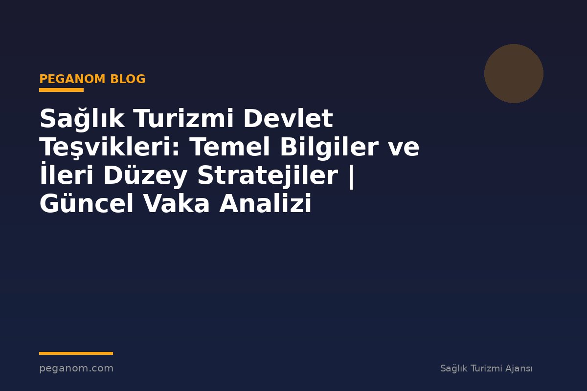 Sağlık Turizmi Devlet Teşvikleri: Temel Bilgiler ve İleri Düzey Stratejiler | Güncel Vaka Analizi