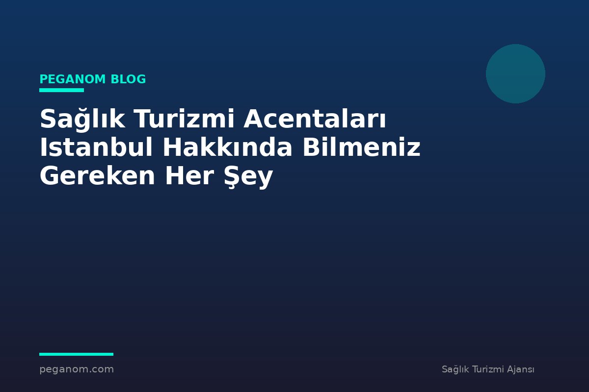 Sağlık Turizmi Acentaları Istanbul Hakkında Bilmeniz Gereken Her Şey