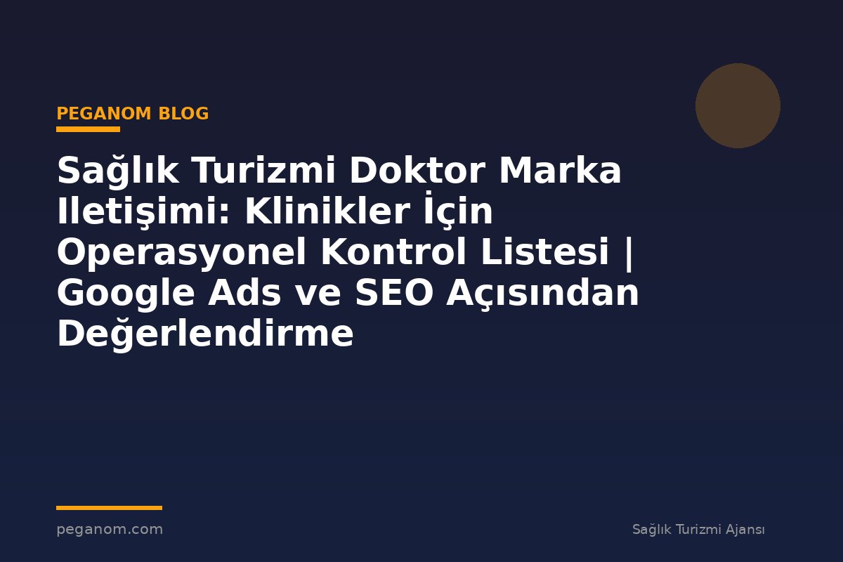 Sağlık Turizmi Doktor Marka Iletişimi: Klinikler İçin Operasyonel Kontrol Listesi | Google Ads ve SEO Açısından Değerlendirme