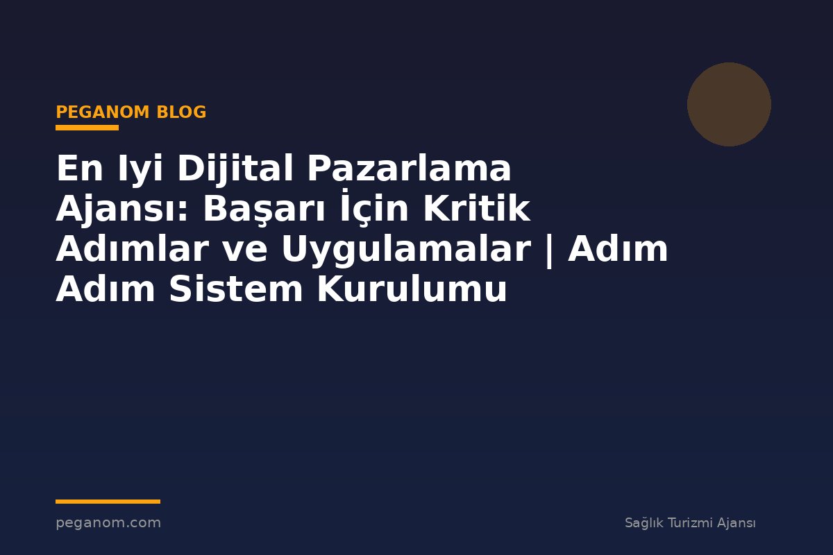 En Iyi Dijital Pazarlama Ajansı: Başarı İçin Kritik Adımlar ve Uygulamalar | Adım Adım Sistem Kurulumu