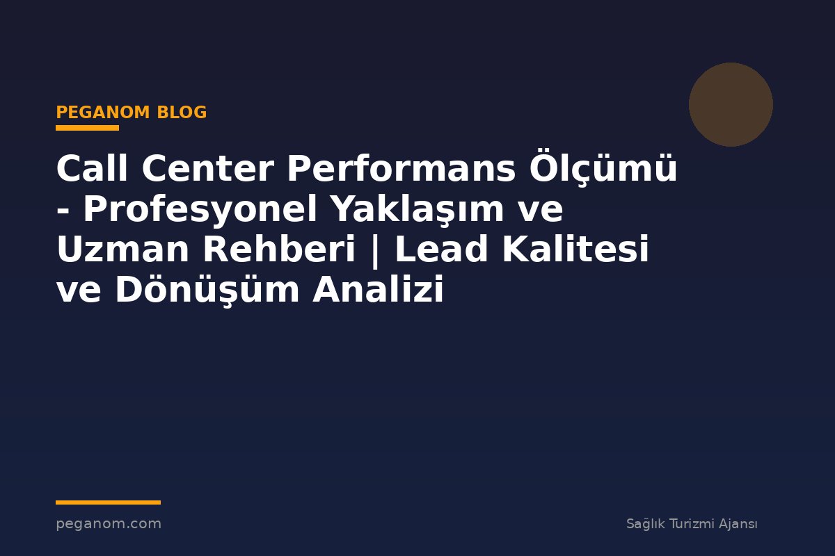 Call Center Performans Ölçümü - Profesyonel Yaklaşım ve Uzman Rehberi | Lead Kalitesi ve Dönüşüm Analizi