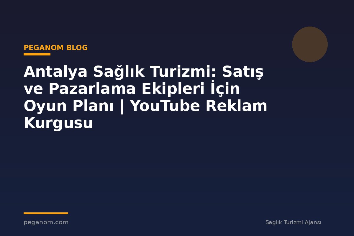 Antalya Sağlık Turizmi: Satış ve Pazarlama Ekipleri İçin Oyun Planı | YouTube Reklam Kurgusu