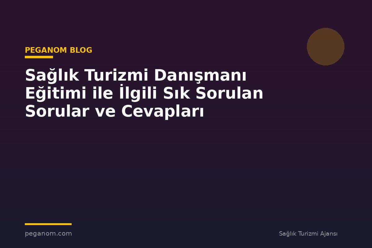 Sağlık Turizmi Danışmanı Eğitimi ile İlgili Sık Sorulan Sorular ve Cevapları