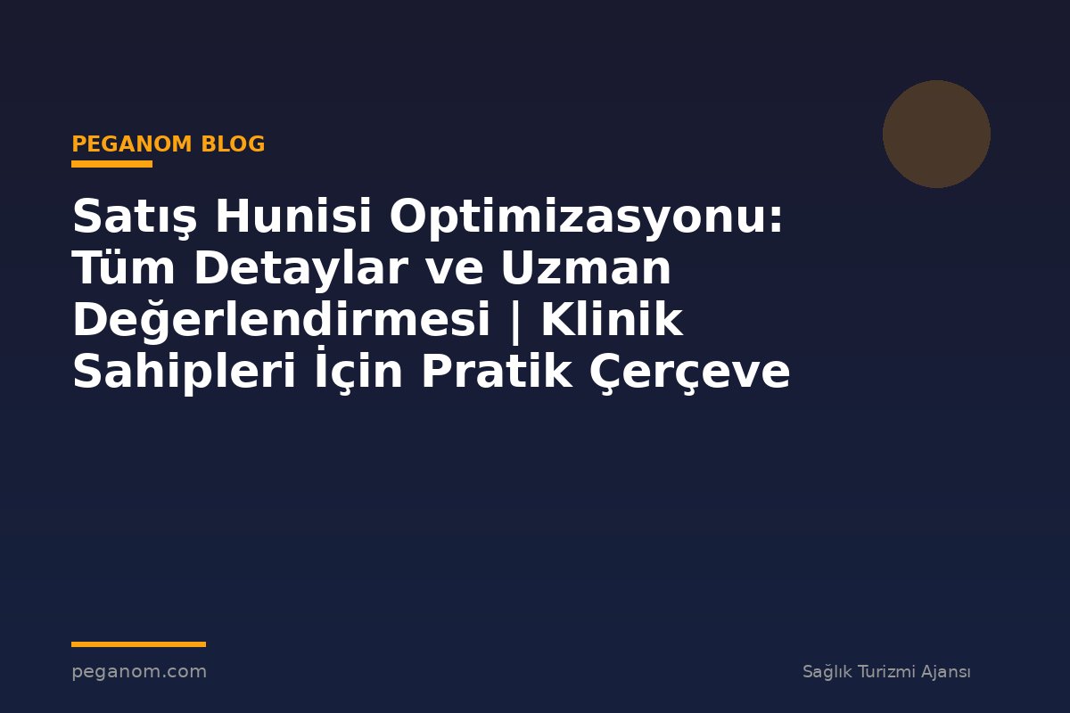 Satış Hunisi Optimizasyonu: Tüm Detaylar ve Uzman Değerlendirmesi | Klinik Sahipleri İçin Pratik Çerçeve