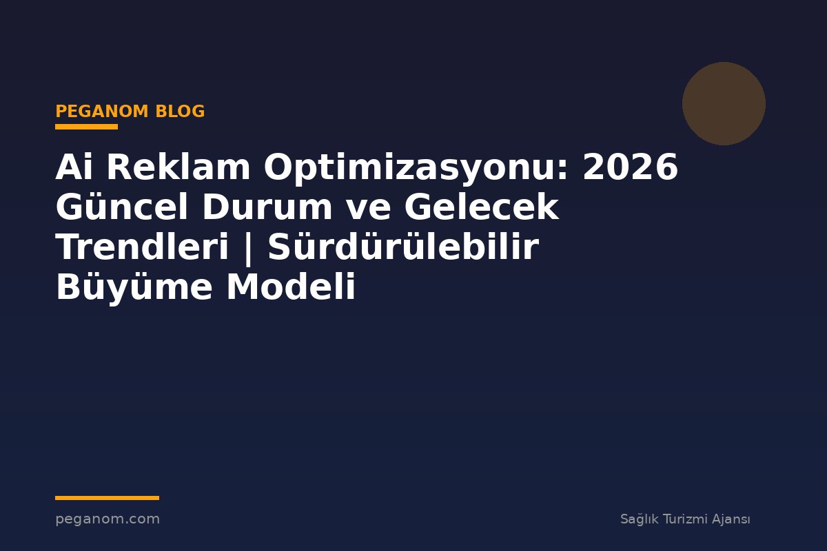 Ai Reklam Optimizasyonu: 2026 Güncel Durum ve Gelecek Trendleri | Sürdürülebilir Büyüme Modeli