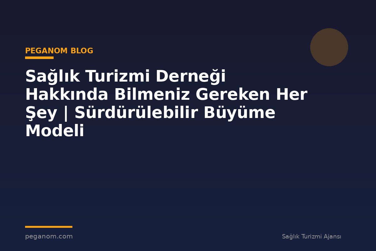 Sağlık Turizmi Derneği Hakkında Bilmeniz Gereken Her Şey | Sürdürülebilir Büyüme Modeli