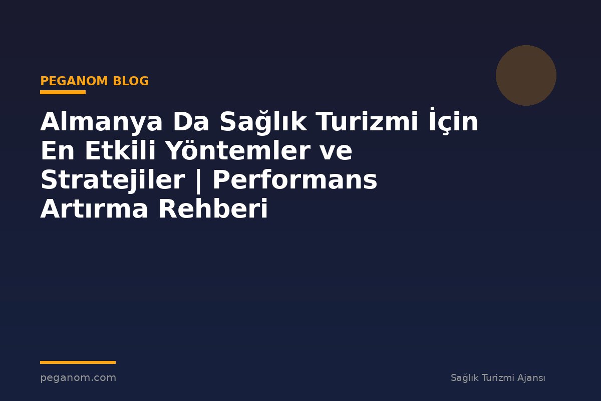 Almanya Da Sağlık Turizmi İçin En Etkili Yöntemler ve Stratejiler | Performans Artırma Rehberi