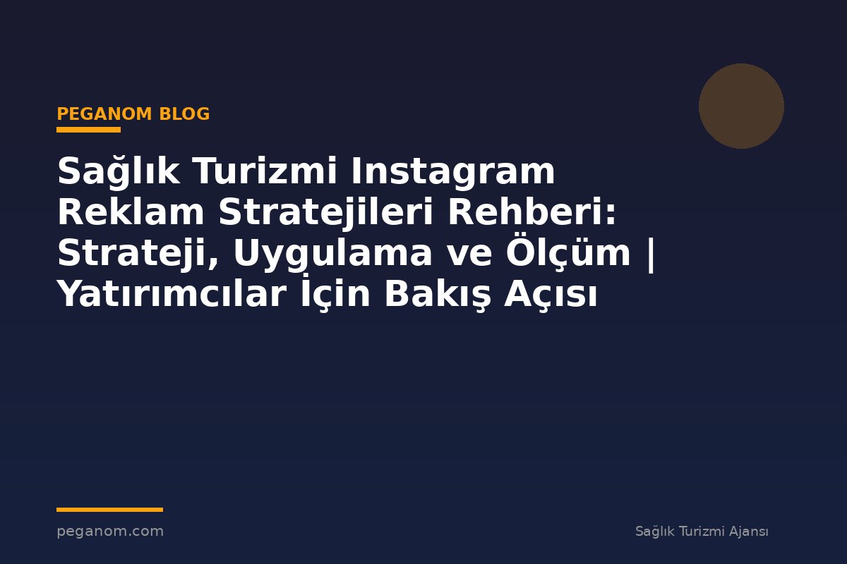 Sağlık Turizmi Instagram Reklam Stratejileri Rehberi: Strateji, Uygulama ve Ölçüm | Yatırımcılar İçin Bakış Açısı