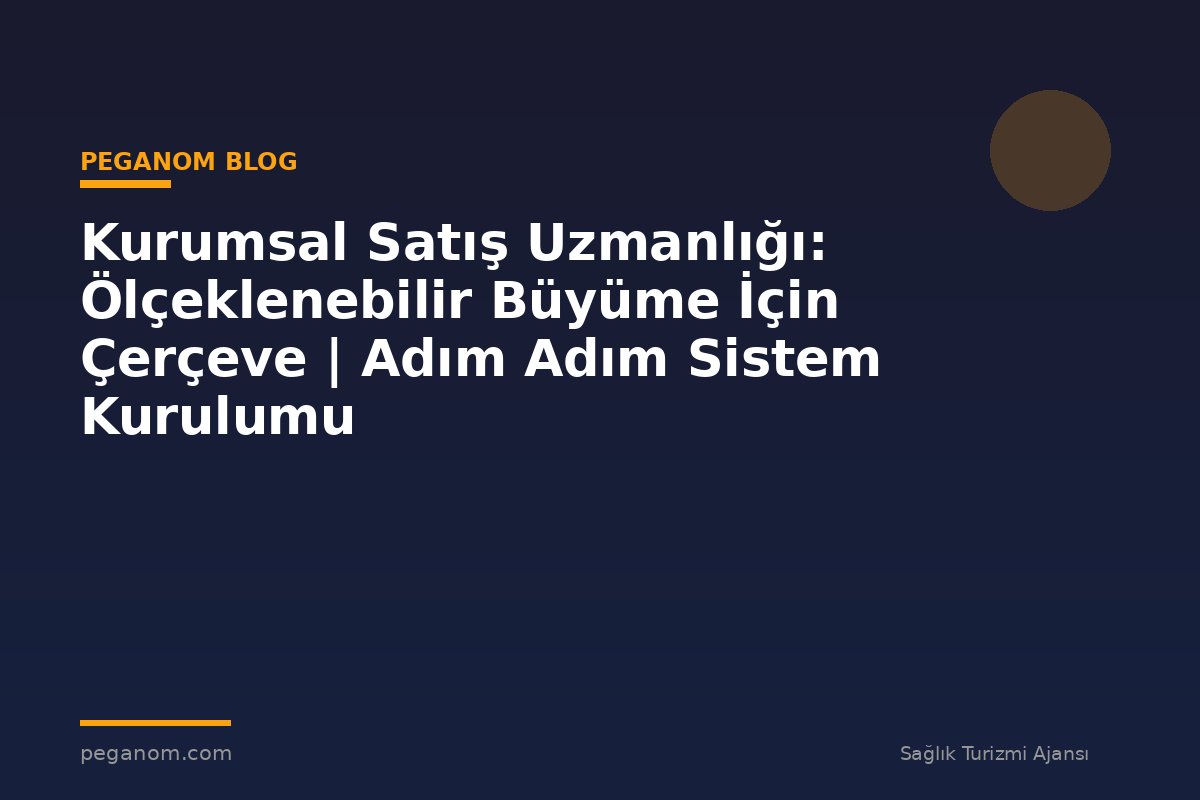 Kurumsal Satış Uzmanlığı: Ölçeklenebilir Büyüme İçin Çerçeve | Adım Adım Sistem Kurulumu