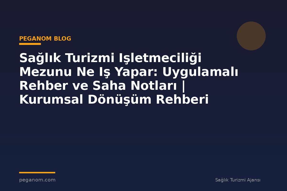 Sağlık Turizmi Işletmeciliği Mezunu Ne Iş Yapar: Uygulamalı Rehber ve Saha Notları | Kurumsal Dönüşüm Rehberi