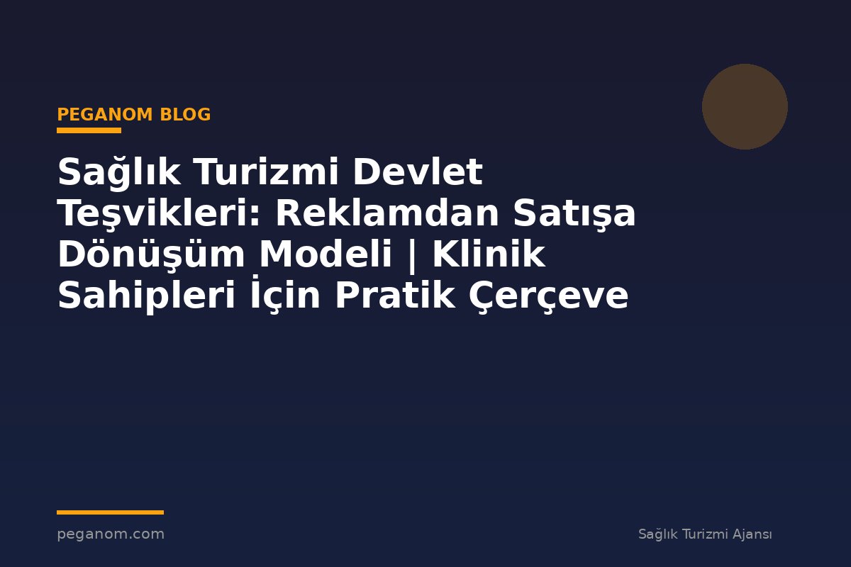 Sağlık Turizmi Devlet Teşvikleri: Reklamdan Satışa Dönüşüm Modeli | Klinik Sahipleri İçin Pratik Çerçeve