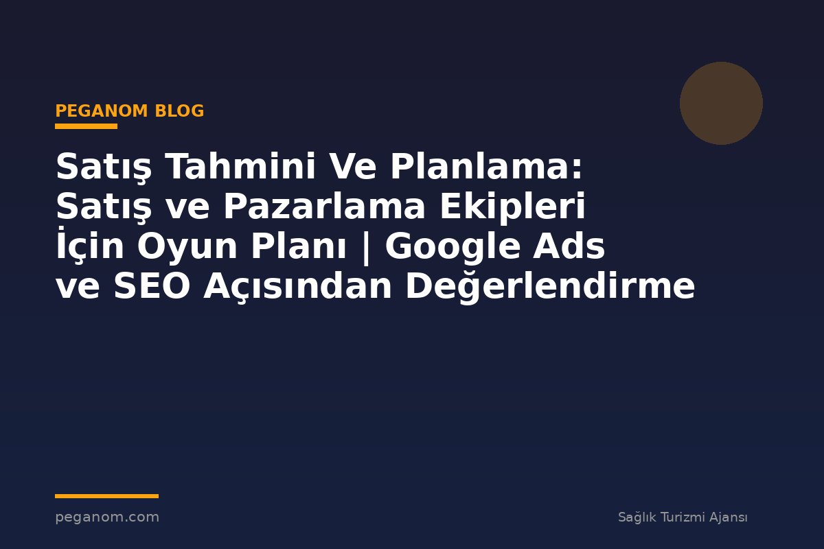 Satış Tahmini Ve Planlama: Satış ve Pazarlama Ekipleri İçin Oyun Planı | Google Ads ve SEO Açısından Değerlendirme
