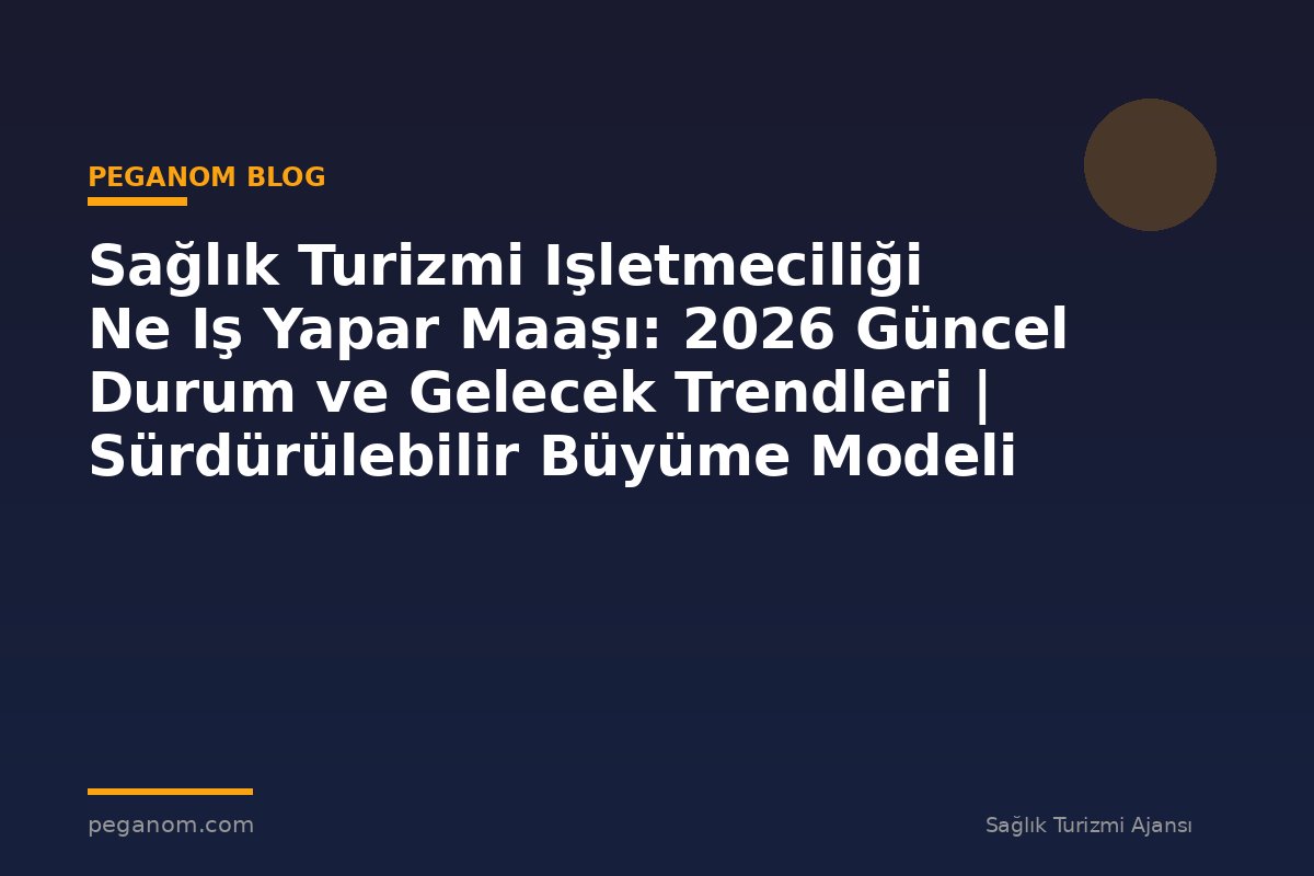 Sağlık Turizmi Işletmeciliği Ne Iş Yapar Maaşı: 2026 Güncel Durum ve Gelecek Trendleri | Sürdürülebilir Büyüme Modeli