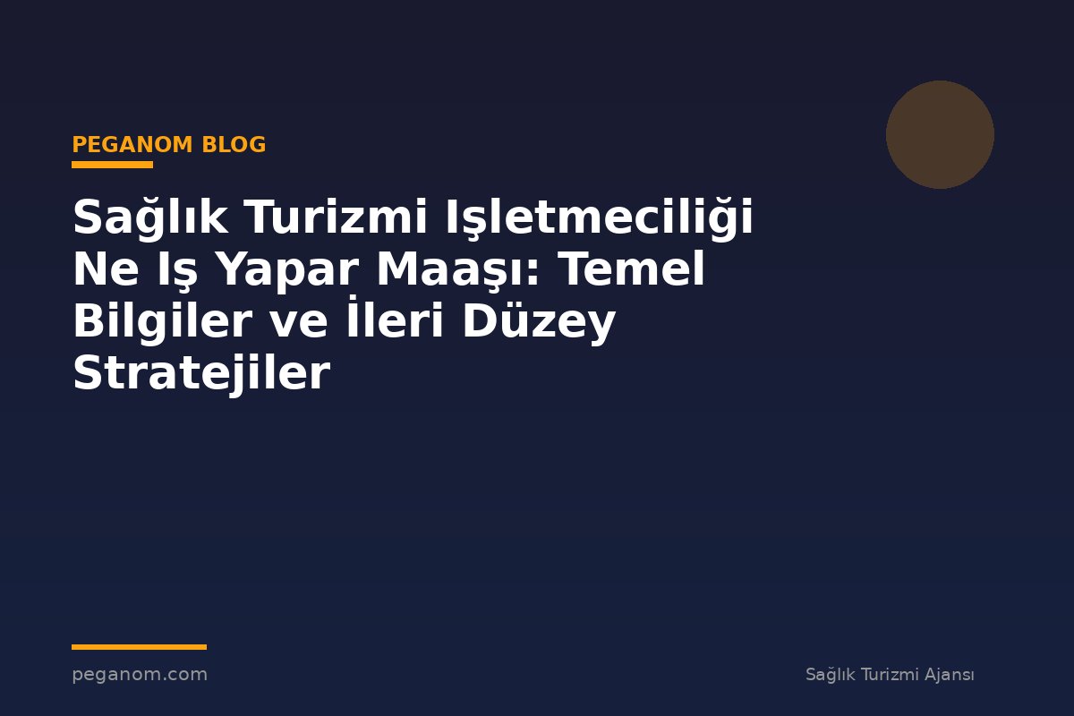 Sağlık Turizmi Işletmeciliği Ne Iş Yapar Maaşı: Temel Bilgiler ve İleri Düzey Stratejiler