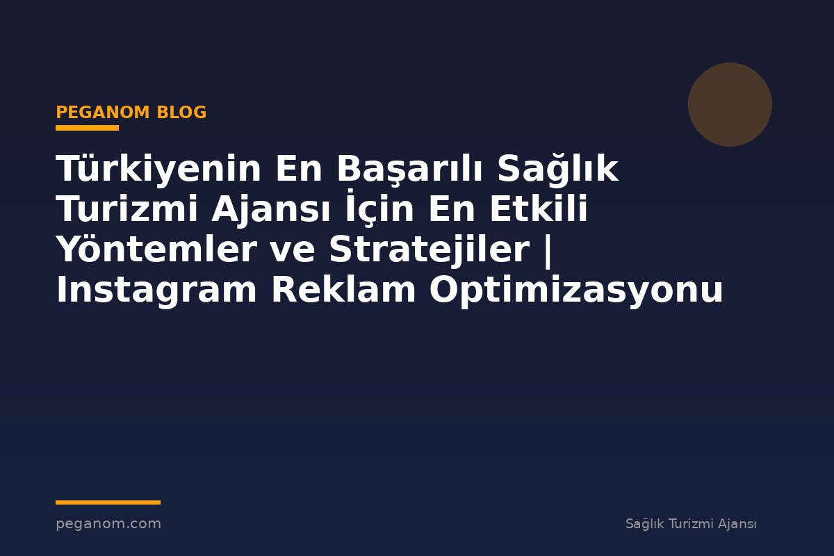 Türkiyenin En Başarılı Sağlık Turizmi Ajansı İçin En Etkili Yöntemler ve Stratejiler | Instagram Reklam Optimizasyonu