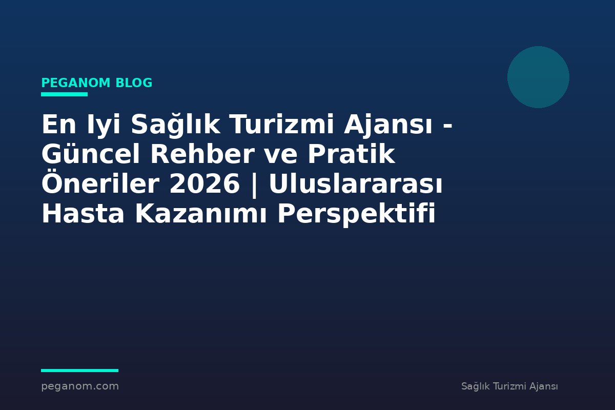 En Iyi Sağlık Turizmi Ajansı - Güncel Rehber ve Pratik Öneriler 2026 | Uluslararası Hasta Kazanımı Perspektifi