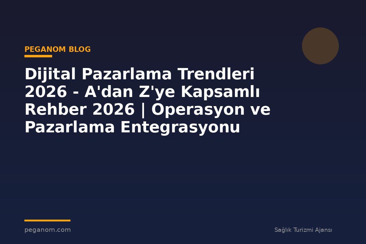 Dijital Pazarlama Trendleri 2026 - A'dan Z'ye Kapsamlı Rehber 2026 | Operasyon ve Pazarlama Entegrasyonu