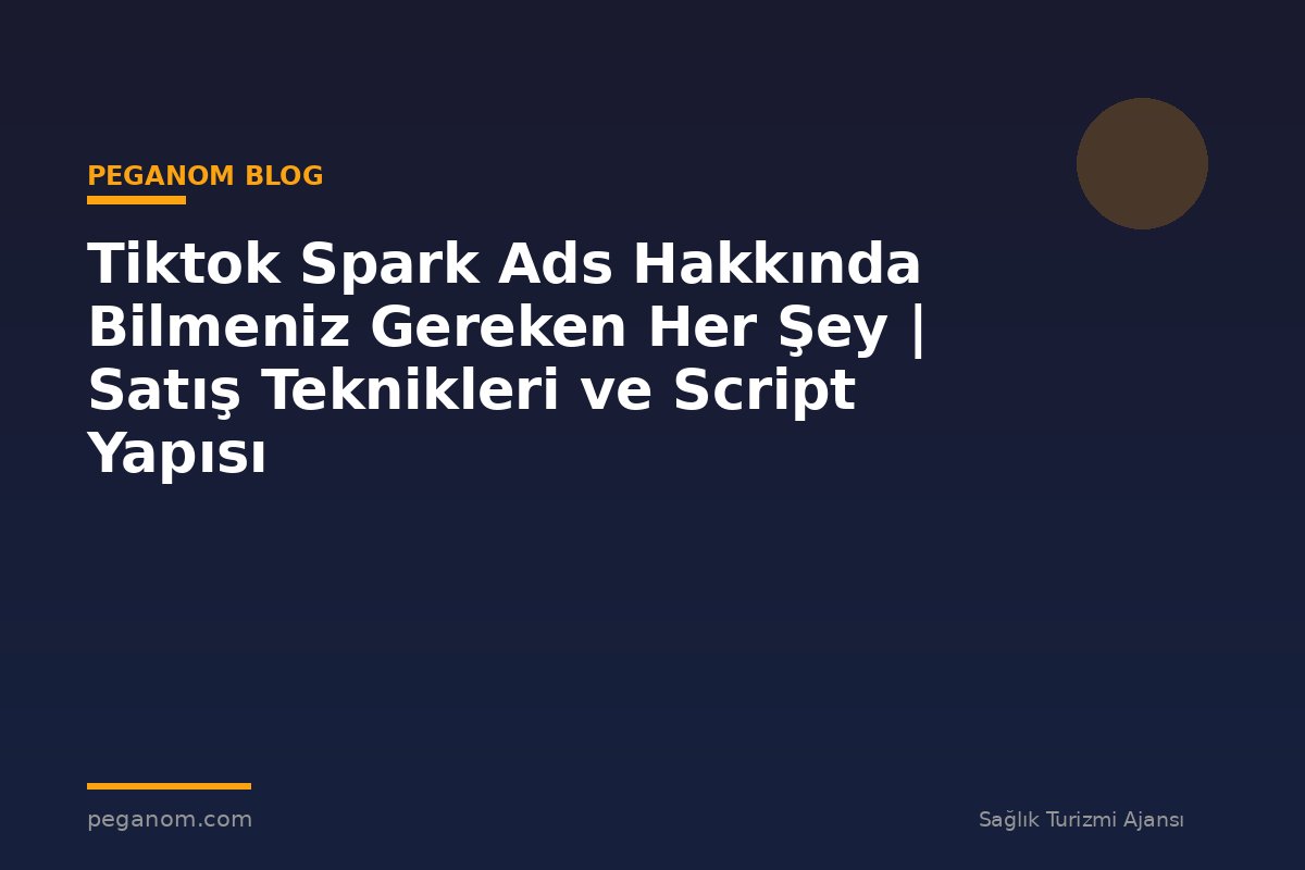 Tiktok Spark Ads Hakkında Bilmeniz Gereken Her Şey | Satış Teknikleri ve Script Yapısı