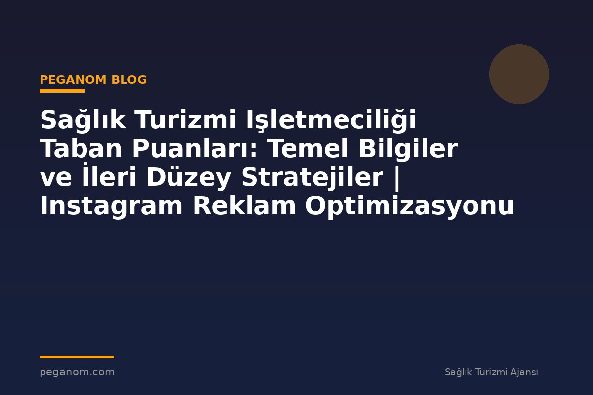 Sağlık Turizmi Işletmeciliği Taban Puanları: Temel Bilgiler ve İleri Düzey Stratejiler | Instagram Reklam Optimizasyonu