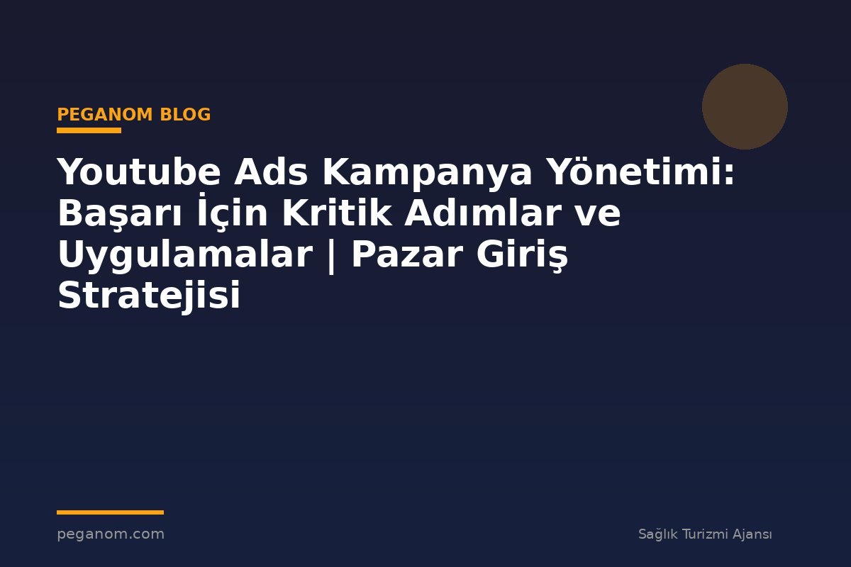 Youtube Ads Kampanya Yönetimi: Başarı İçin Kritik Adımlar ve Uygulamalar | Pazar Giriş Stratejisi