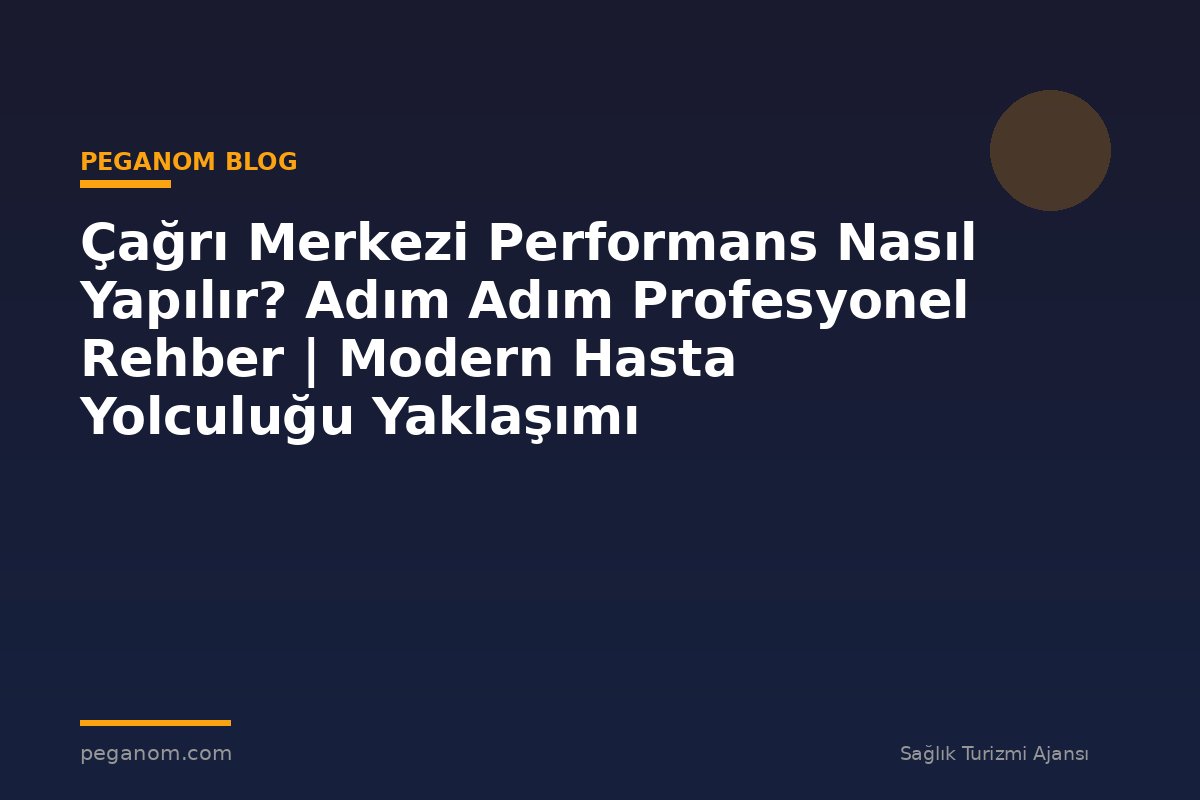 Çağrı Merkezi Performans Nasıl Yapılır? Adım Adım Profesyonel Rehber | Modern Hasta Yolculuğu Yaklaşımı