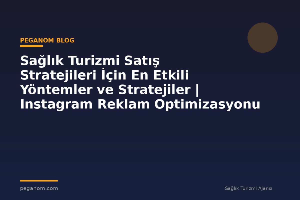 Sağlık Turizmi Satış Stratejileri İçin En Etkili Yöntemler ve Stratejiler | Instagram Reklam Optimizasyonu