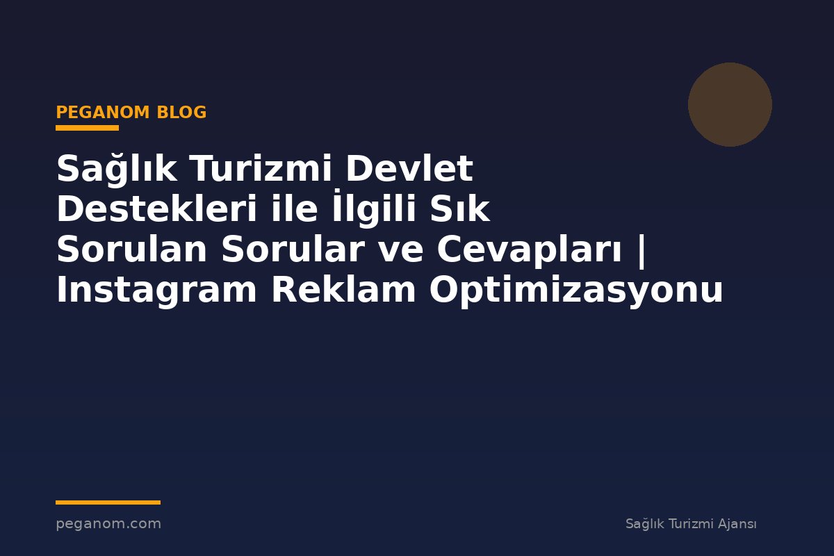 Sağlık Turizmi Devlet Destekleri ile İlgili Sık Sorulan Sorular ve Cevapları | Instagram Reklam Optimizasyonu