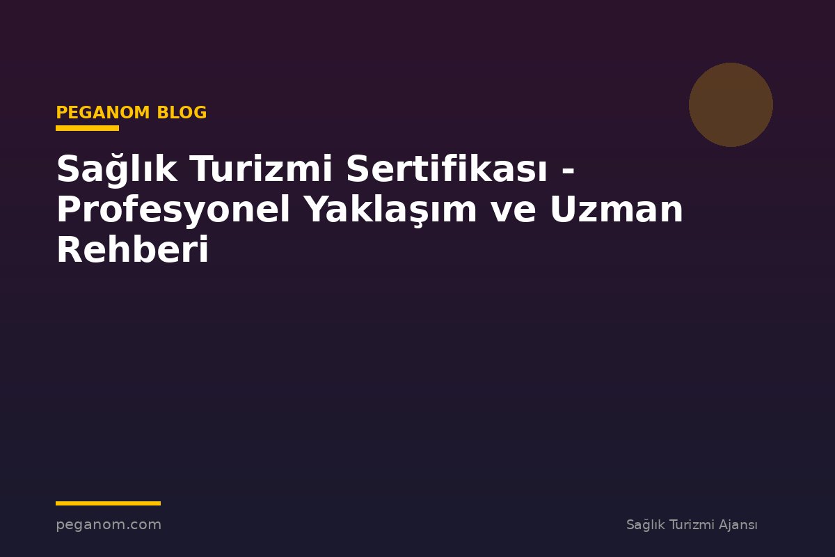 Sağlık Turizmi Sertifikası - Profesyonel Yaklaşım ve Uzman Rehberi