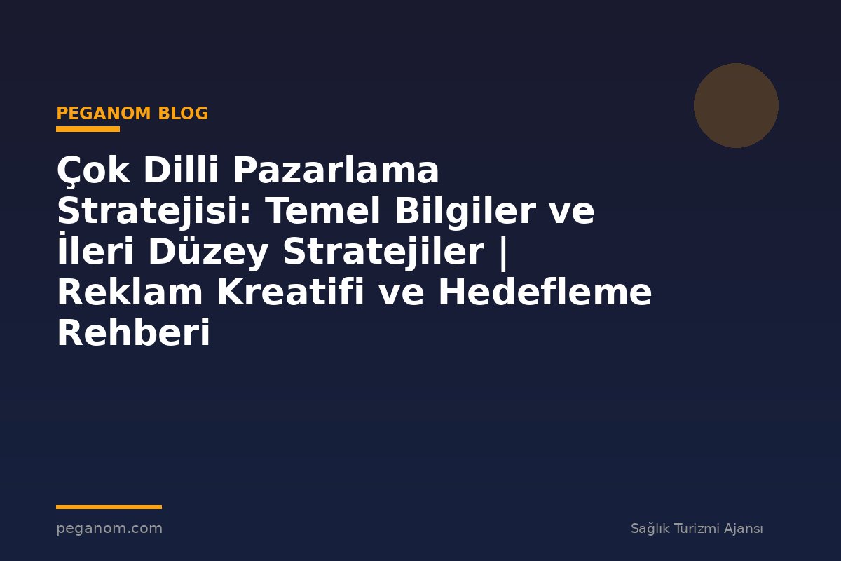 Çok Dilli Pazarlama Stratejisi: Temel Bilgiler ve İleri Düzey Stratejiler | Reklam Kreatifi ve Hedefleme Rehberi