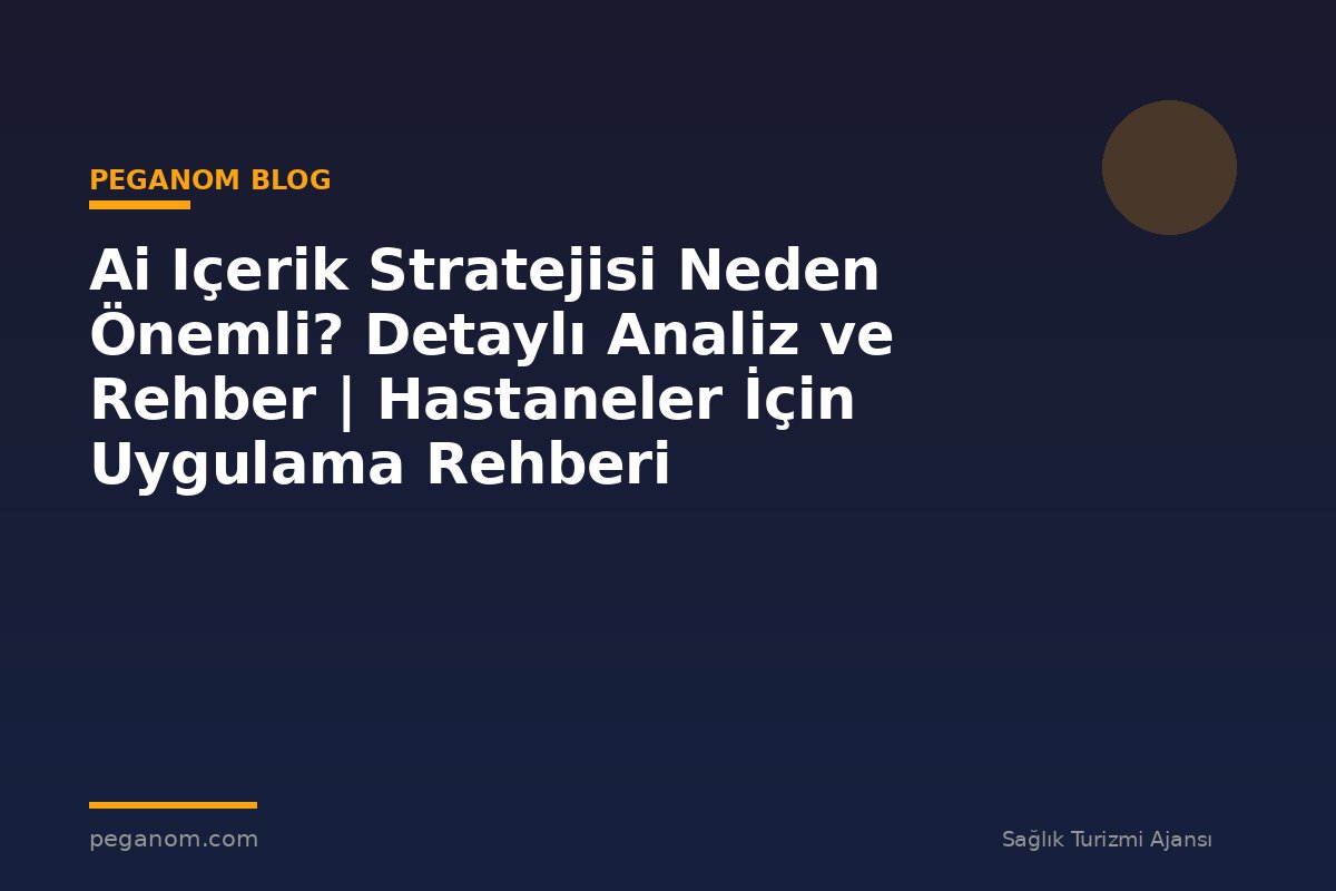 Ai Içerik Stratejisi Neden Önemli? Detaylı Analiz ve Rehber | Hastaneler İçin Uygulama Rehberi