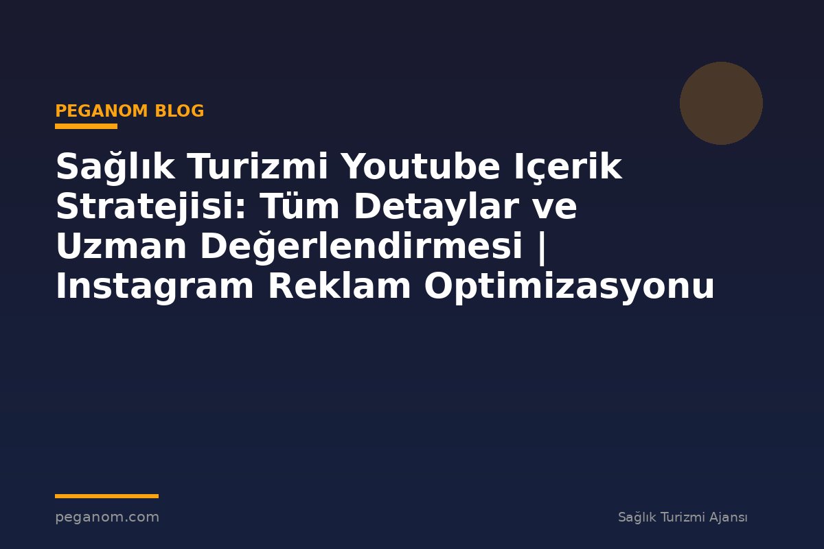 Sağlık Turizmi Youtube Içerik Stratejisi: Tüm Detaylar ve Uzman Değerlendirmesi | Instagram Reklam Optimizasyonu