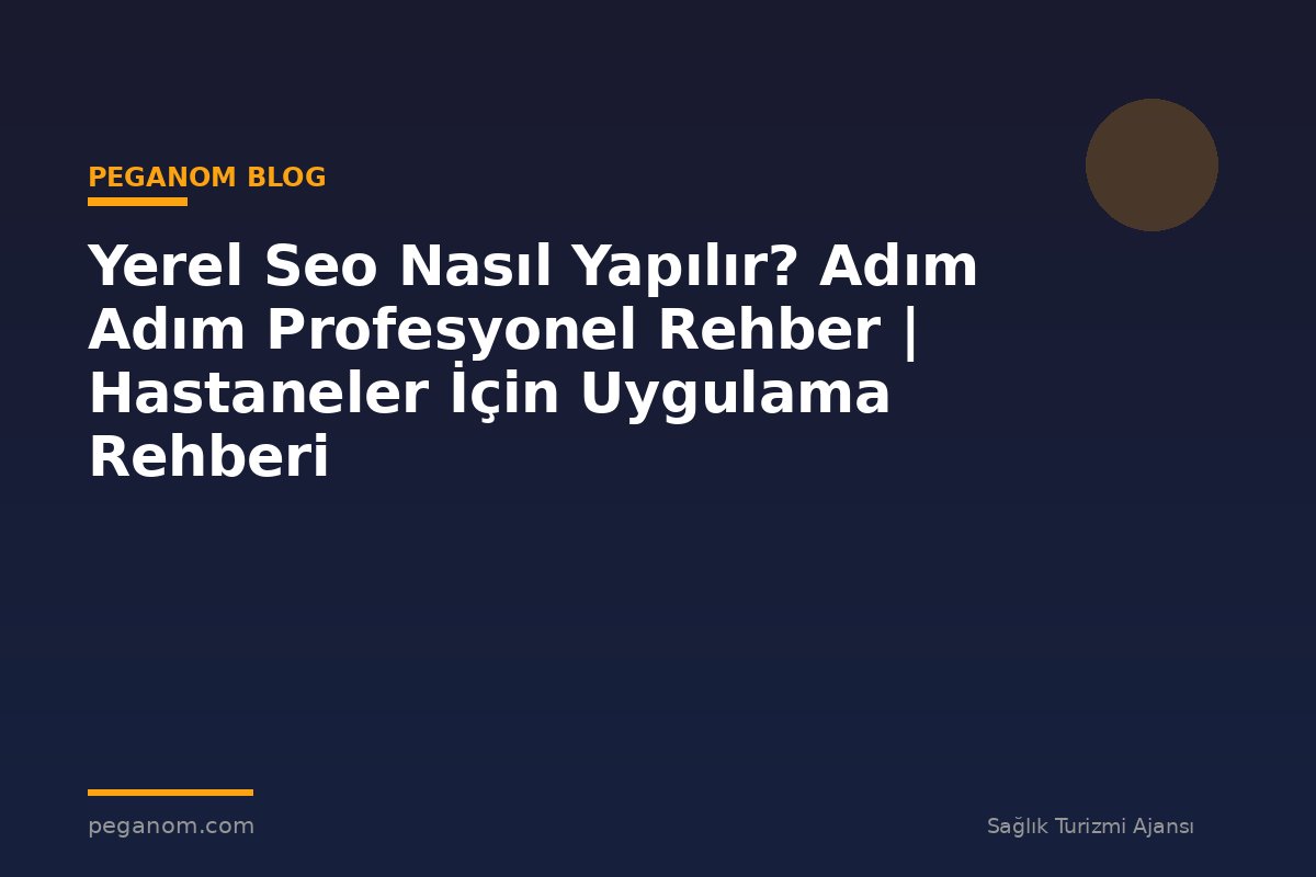 Yerel Seo Nasıl Yapılır? Adım Adım Profesyonel Rehber | Hastaneler İçin Uygulama Rehberi