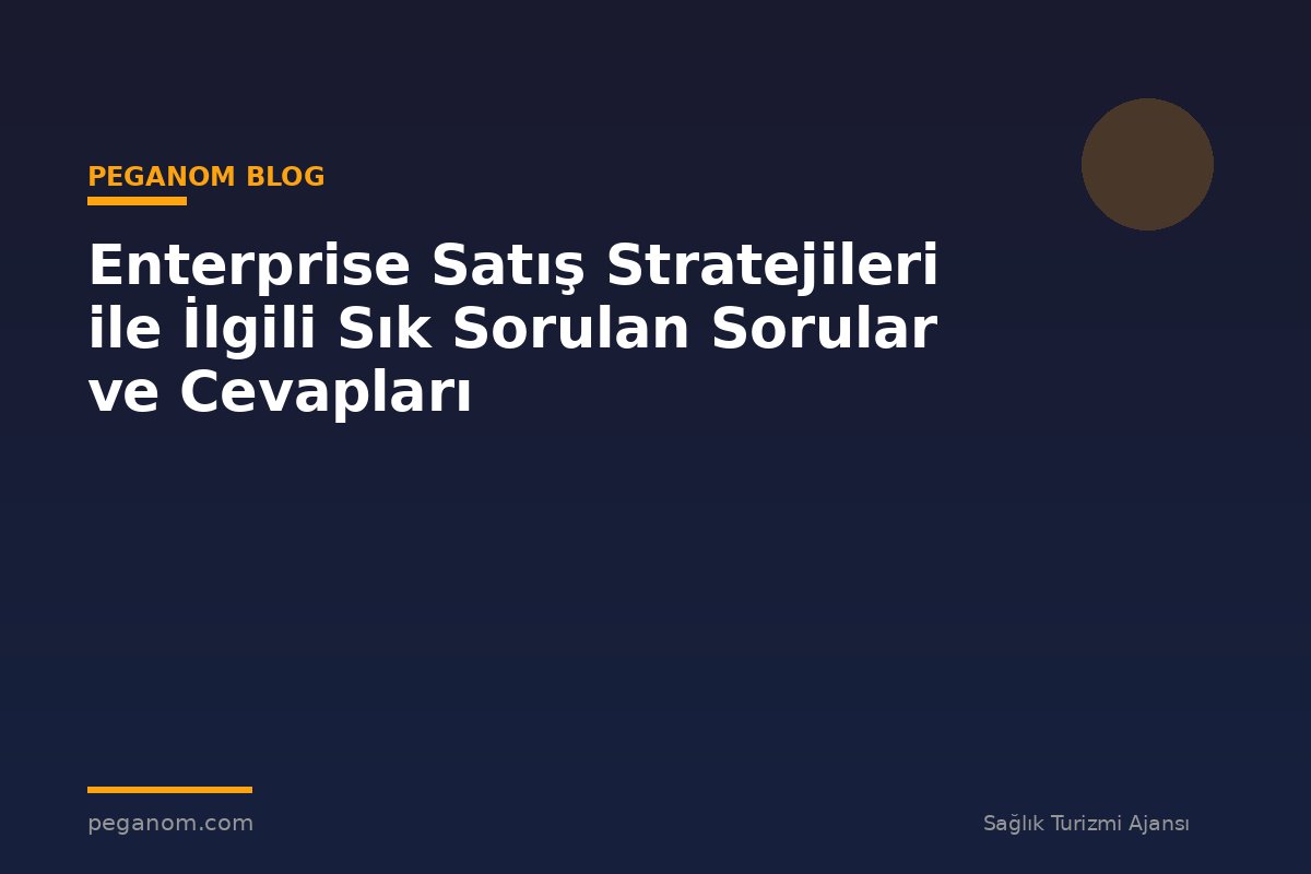 Enterprise Satış Stratejileri ile İlgili Sık Sorulan Sorular ve Cevapları