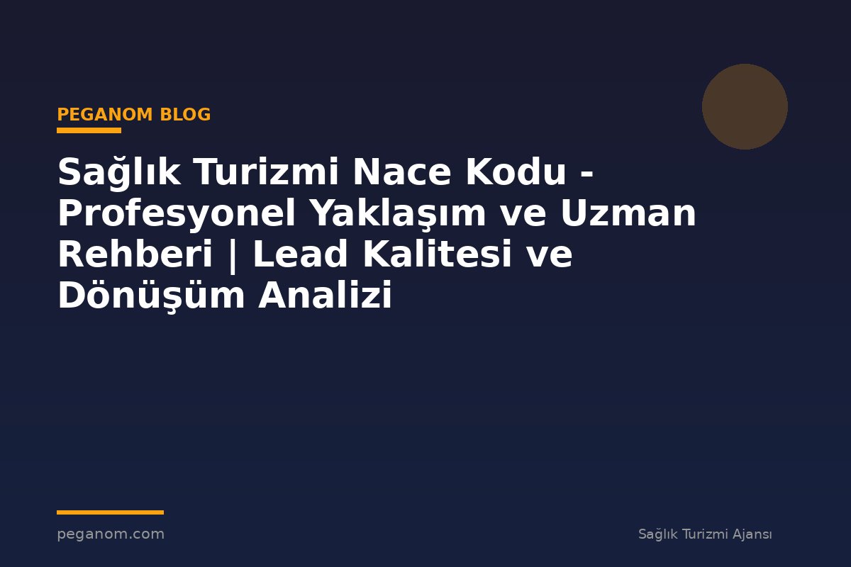 Sağlık Turizmi Nace Kodu - Profesyonel Yaklaşım ve Uzman Rehberi | Lead Kalitesi ve Dönüşüm Analizi