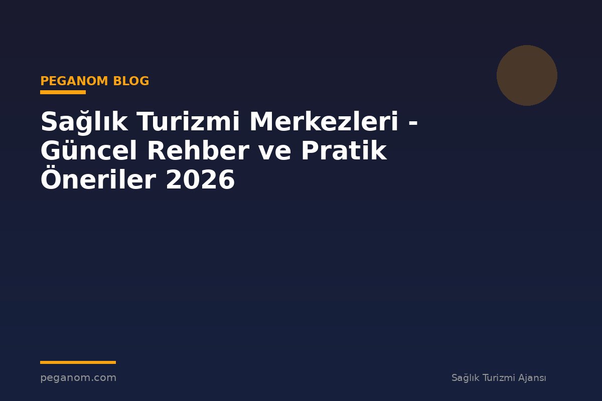 Sağlık Turizmi Merkezleri - Güncel Rehber ve Pratik Öneriler 2026